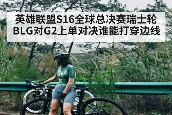 英雄联盟S16全球总决赛瑞士轮BLG对G2上单对决谁能打穿边线